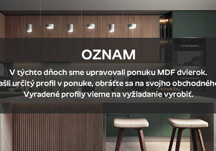 Oznam: V týchto dňoch sme upravovali ponuku MDF dvierok.  Ak ste nenašli určitý profil v ponuke, obráťte sa na svojho obchodného zástupcu.  Vyradené profily vieme na vyžiadanie vyrobiť. 